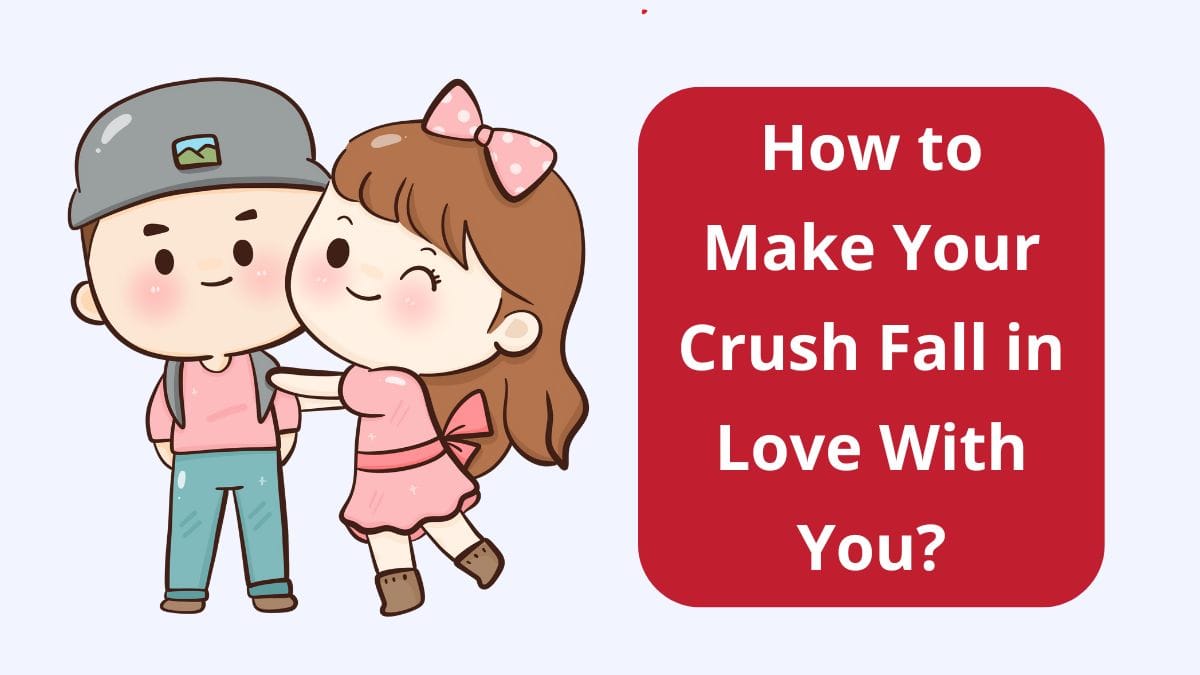 how to make your crush fall in love with you?